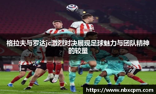 格拉夫与罗达jc激烈对决展现足球魅力与团队精神的较量