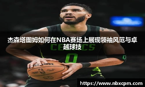 杰森塔图姆如何在NBA赛场上展现领袖风范与卓越球技