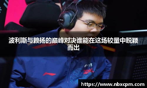 波利斯与赖扬的巅峰对决谁能在这场较量中脱颖而出